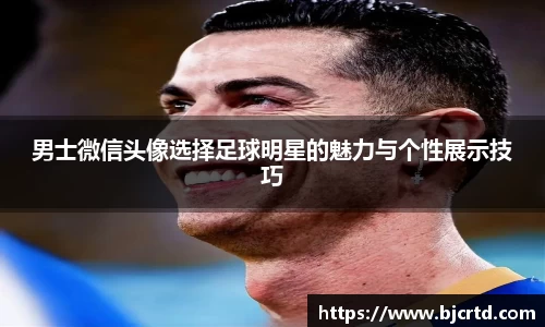 男士微信头像选择足球明星的魅力与个性展示技巧