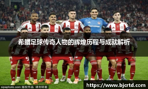 希腊足球传奇人物的辉煌历程与成就解析