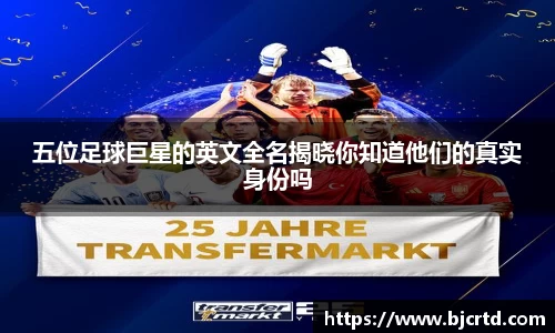五位足球巨星的英文全名揭晓你知道他们的真实身份吗