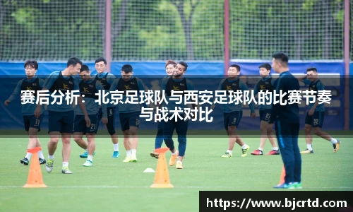 赛后分析：北京足球队与西安足球队的比赛节奏与战术对比