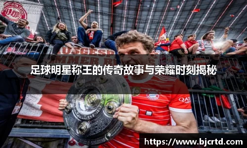 足球明星称王的传奇故事与荣耀时刻揭秘