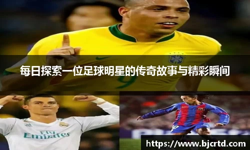 每日探索一位足球明星的传奇故事与精彩瞬间